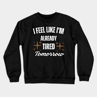 I-Feel-Like-I'm-Already-Tired-Tomorrow Crewneck Sweatshirt